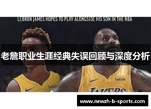 老詹职业生涯经典失误回顾与深度分析