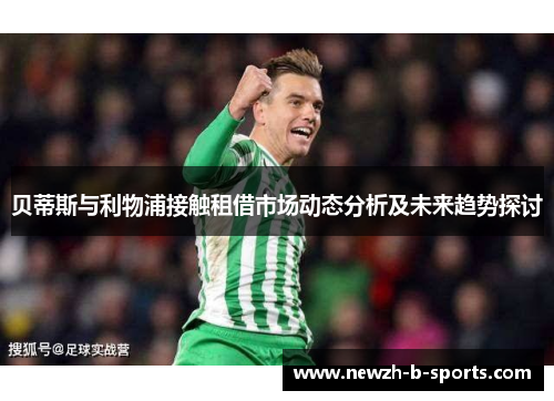 贝蒂斯与利物浦接触租借市场动态分析及未来趋势探讨
