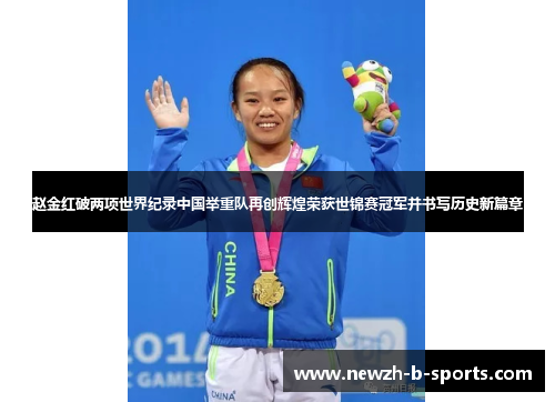 赵金红破两项世界纪录中国举重队再创辉煌荣获世锦赛冠军并书写历史新篇章