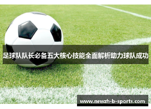 足球队队长必备五大核心技能全面解析助力球队成功