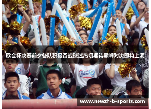 欧会杯决赛前夕各队积极备战球迷热切期待巅峰对决即将上演