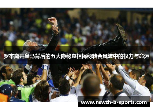 罗本离开皇马背后的五大隐秘真相揭秘转会风波中的权力与命运 罗本离开皇马背后的五大隐秘真相揭秘转会风波中的权力与命运