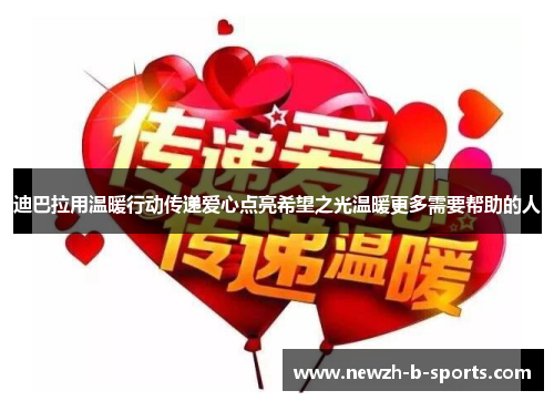 迪巴拉用温暖行动传递爱心点亮希望之光温暖更多需要帮助的人