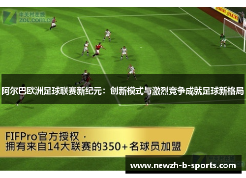 阿尔巴欧洲足球联赛新纪元：创新模式与激烈竞争成就足球新格局