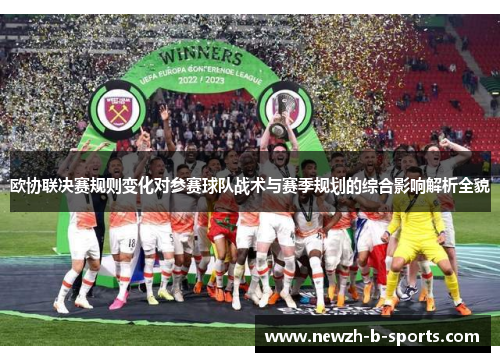 欧协联决赛规则变化对参赛球队战术与赛季规划的综合影响解析全貌 欧协联决赛规则变化对参赛球队战术与赛季规划的综合影响解析全貌