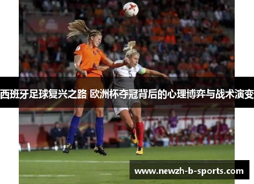 西班牙足球复兴之路 欧洲杯夺冠背后的心理博弈与战术演变