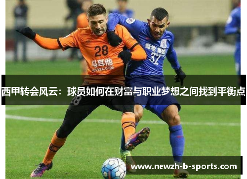 西甲转会风云：球员如何在财富与职业梦想之间找到平衡点