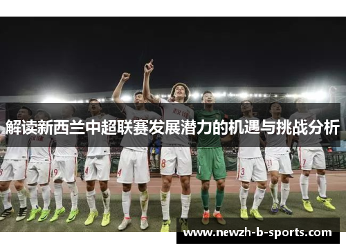 解读新西兰中超联赛发展潜力的机遇与挑战分析