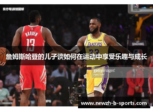 詹姆斯哈登的儿子谈如何在运动中享受乐趣与成长