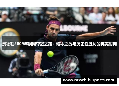 费德勒2009年澳网夺冠之路：破冰之战与历史性胜利的完美时刻