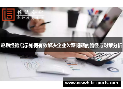 赵鹏经验启示如何有效解决企业欠薪问题的路径与对策分析 赵鹏经验启示如何有效解决企业欠薪问题的路径与对策分析