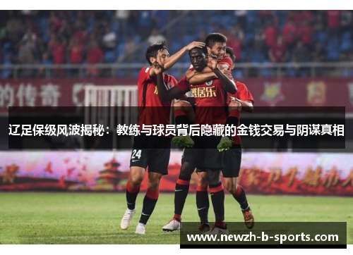 辽足保级风波揭秘:教练与球员背后隐藏的金钱交易与阴谋真相 辽足保级风波揭秘:教练与球员背后隐藏的金钱交易与阴谋真相