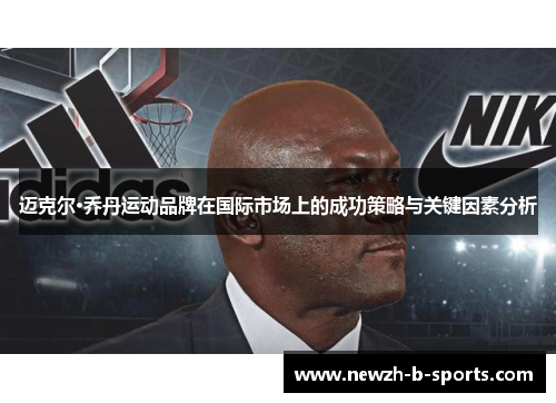 迈克尔·乔丹运动品牌在国际市场上的成功策略与关键因素分析 迈克尔·乔丹运动品牌在国际市场上的成功策略与关键因素分析