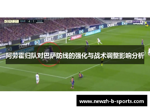 阿劳霍归队对巴萨防线的强化与战术调整影响分析 阿劳霍归队对巴萨防线的强化与战术调整影响分析