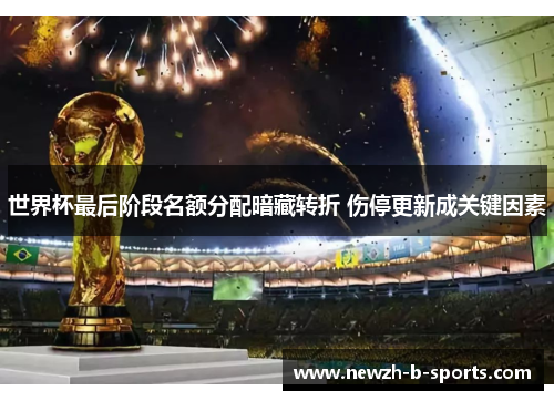 世界杯最后阶段名额分配暗藏转折 伤停更新成关键因素