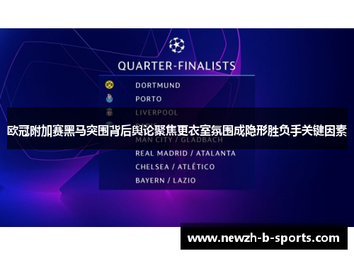 欧冠附加赛黑马突围背后舆论聚焦更衣室氛围成隐形胜负手关键因素