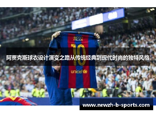 阿贾克斯球衣设计演变之路从传统经典到现代时尚的独特风格 阿贾克斯球衣设计演变之路从传统经典到现代时尚的独特风格