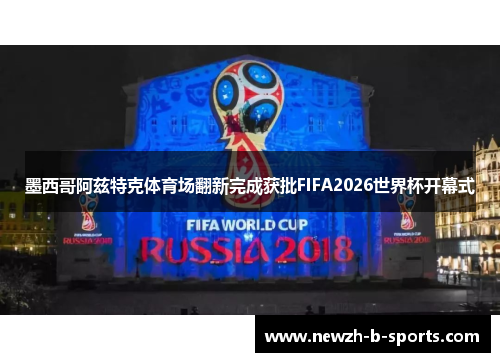 墨西哥阿兹特克体育场翻新完成获批FIFA2026世界杯开幕式 墨西哥阿兹特克体育场翻新完成获批FIFA2026世界杯开幕式