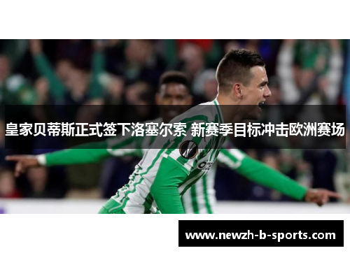 皇家贝蒂斯正式签下洛塞尔索 新赛季目标冲击欧洲赛场