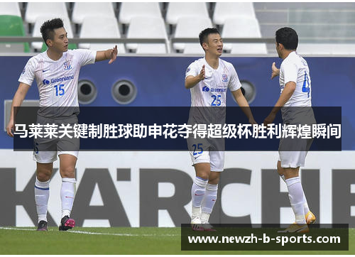 马莱莱关键制胜球助申花夺得超级杯胜利辉煌瞬间
