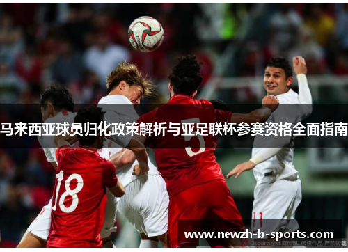 马来西亚球员归化政策解析与亚足联杯参赛资格全面指南