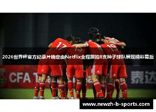 2026世界杯官方纪录片确定由Netflix全程跟拍8支种子球队展现精彩幕后