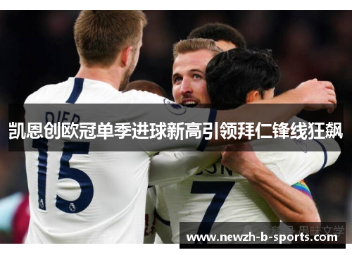 凯恩创欧冠单季进球新高引领拜仁锋线狂飙