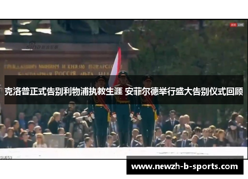 克洛普正式告别利物浦执教生涯 安菲尔德举行盛大告别仪式回顾 克洛普正式告别利物浦执教生涯 安菲尔德举行盛大告别仪式回顾