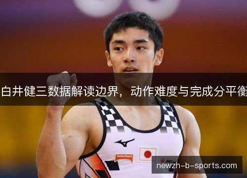 白井健三数据解读边界，动作难度与完成分平衡
